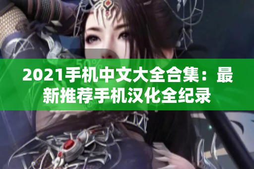 2021手机中文大全合集：最新推荐手机汉化全纪录