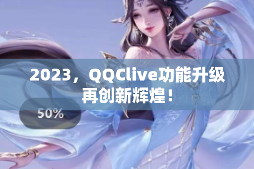2023，QQClive功能升级再创新辉煌！