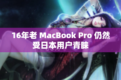 16年老 MacBook Pro 仍然受日本用户青睐