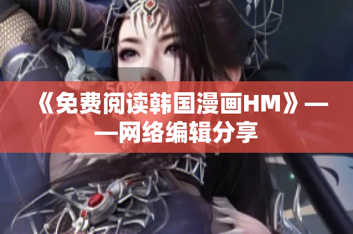《免费阅读韩国漫画HM》——网络编辑分享