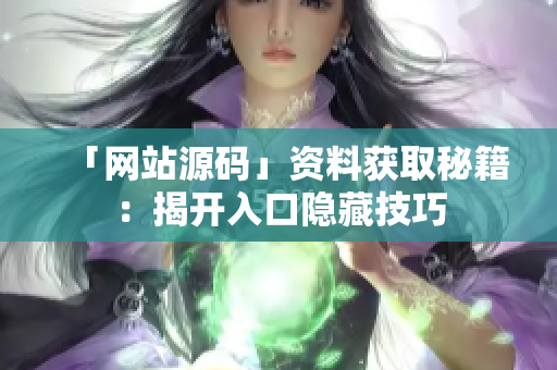 「网站源码」资料获取秘籍：揭开入口隐藏技巧