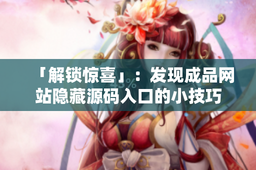 「解锁惊喜」：发现成品网站隐藏源码入口的小技巧