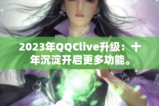 2023年QQClive升级：十年沉淀开启更多功能。