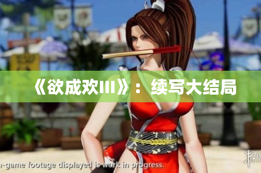 《欲成欢III》：续写大结局