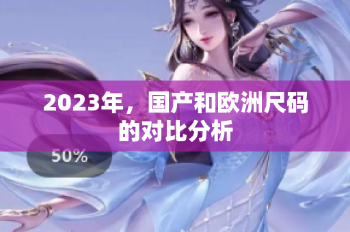 2023年，国产和欧洲尺码的对比分析