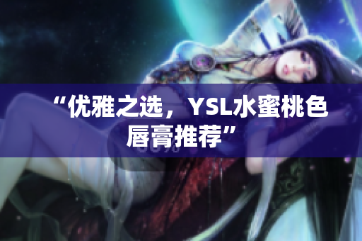 “优雅之选，YSL水蜜桃色唇膏推荐”