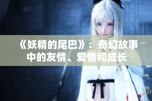 《妖精的尾巴》：奇幻故事中的友情、爱情和成长