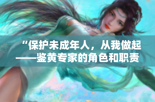 “保护未成年人，从我做起——鉴黄专家的角色和职责”