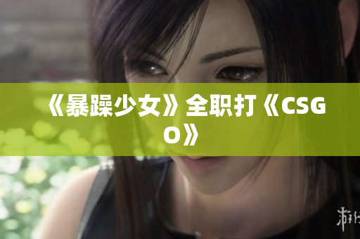 《暴躁少女》全职打《CSGO》