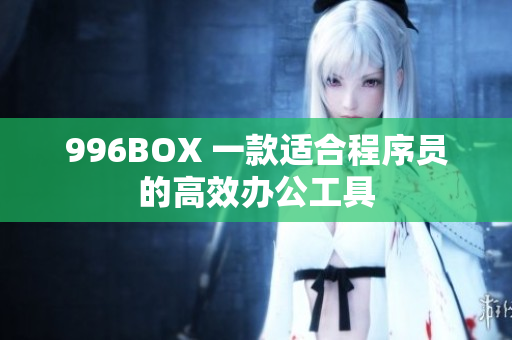 996BOX 一款适合程序员的高效办公工具