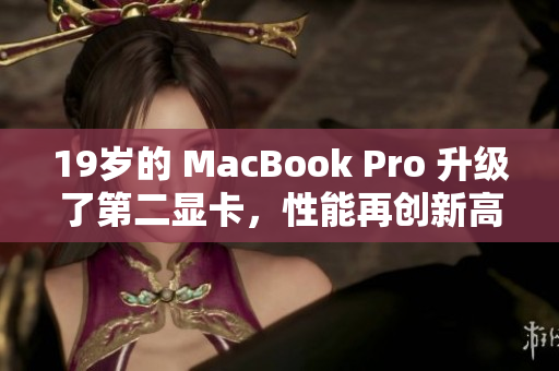 19岁的 MacBook Pro 升级了第二显卡，性能再创新高