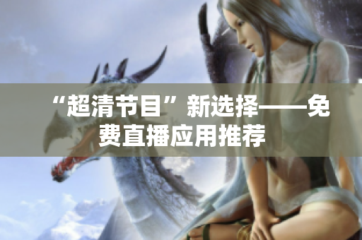 “超清节目”新选择——免费直播应用推荐