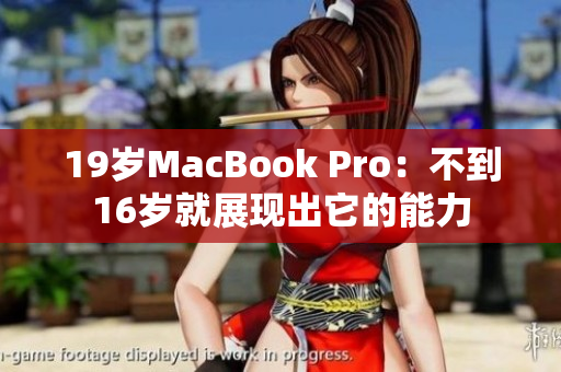 19岁MacBook Pro：不到16岁就展现出它的能力