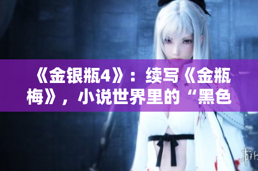 《金银瓶4》：续写《金瓶梅》，小说世界里的“黑色幽默”