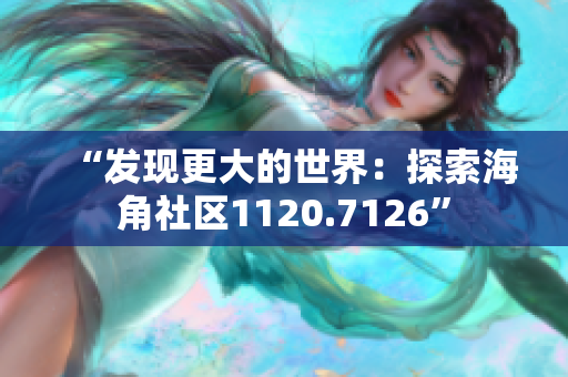 “发现更大的世界：探索海角社区1120.7126”