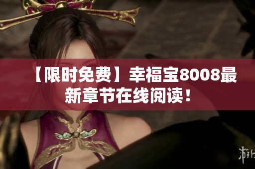 【限时免费】幸福宝8008最新章节在线阅读！
