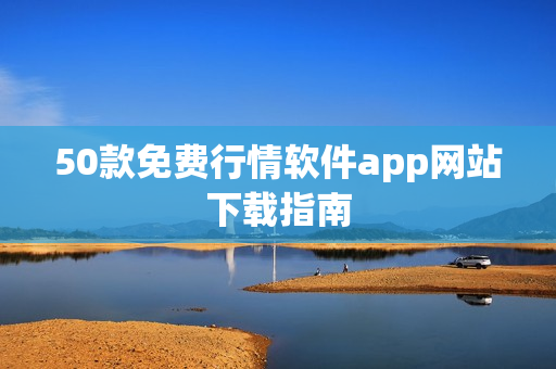 50款免费行情软件app网站下载指南