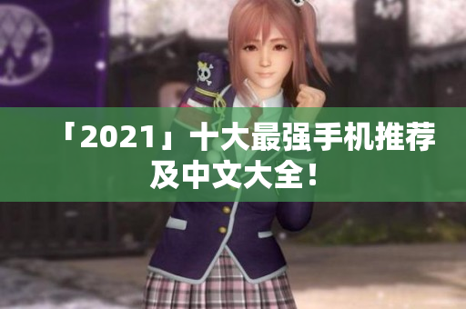 「2021」十大最强手机推荐及中文大全！