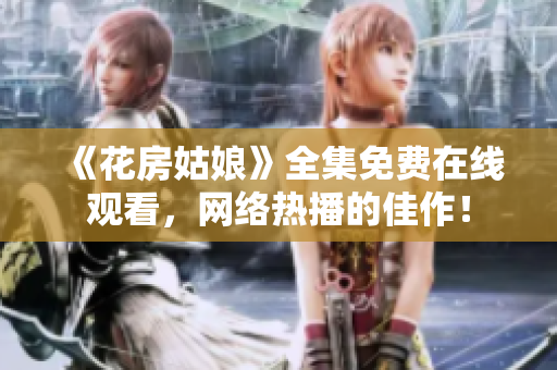 《花房姑娘》全集免费在线观看，网络热播的佳作！