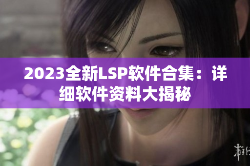 2023全新LSP软件合集：详细软件资料大揭秘