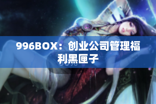 996BOX：创业公司管理福利黑匣子