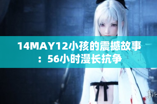 14MAY12小孩的震撼故事：56小时漫长抗争
