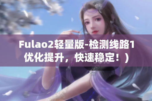 Fulao2轻量版-检测线路1优化提升，快速稳定！)