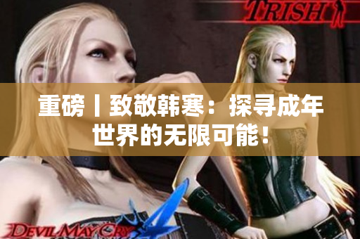 重磅丨致敬韩寒：探寻成年世界的无限可能！