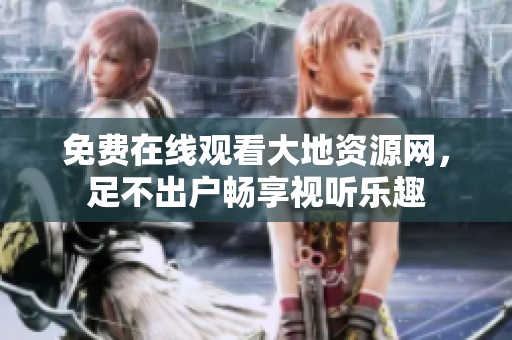 免费在线观看大地资源网，足不出户畅享视听乐趣