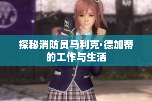 探秘消防员马利克·德加蒂的工作与生活
