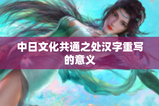 中日文化共通之处汉字重写的意义