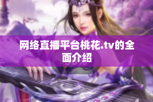 网络直播平台桃花.tv的全面介绍
