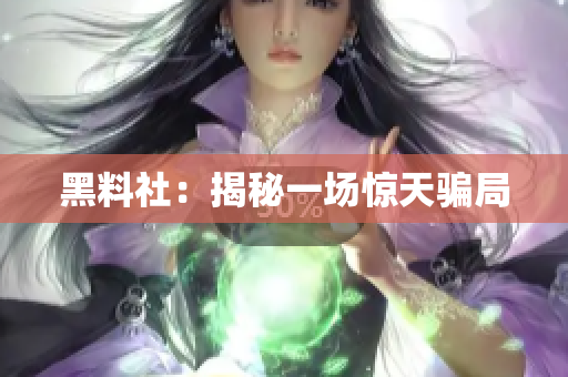 黑料社：揭秘一场惊天骗局