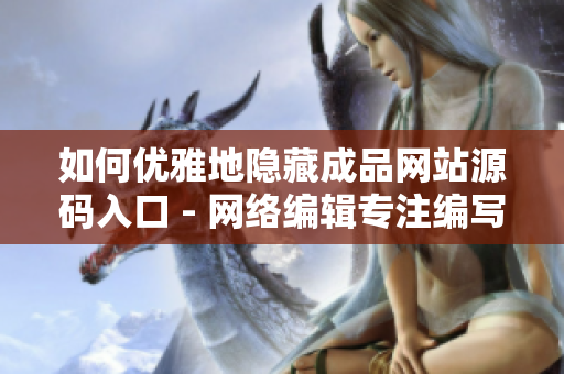 如何优雅地隐藏成品网站源码入口 - 网络编辑专注编写隐藏技巧