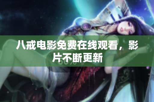 八戒电影免费在线观看，影片不断更新