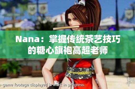 Nana：掌握传统茶艺技巧的糖心旗袍高超老师