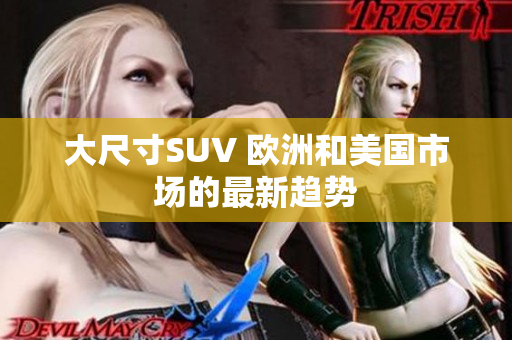 大尺寸SUV 欧洲和美国市场的最新趋势