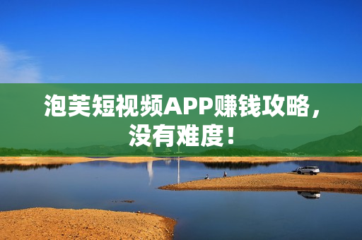 泡芙短视频APP赚钱攻略，没有难度！