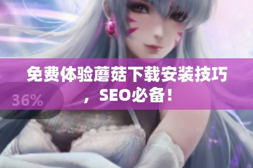 免费体验蘑菇下载安装技巧，SEO必备！