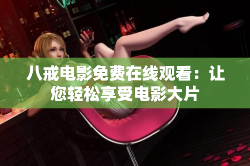 八戒电影免费在线观看：让您轻松享受电影大片