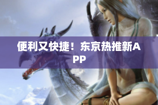 便利又快捷！东京热推新APP