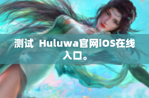 测试  Huluwa官网iOS在线入口。