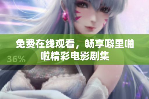 免费在线观看，畅享噼里啪啦精彩电影剧集