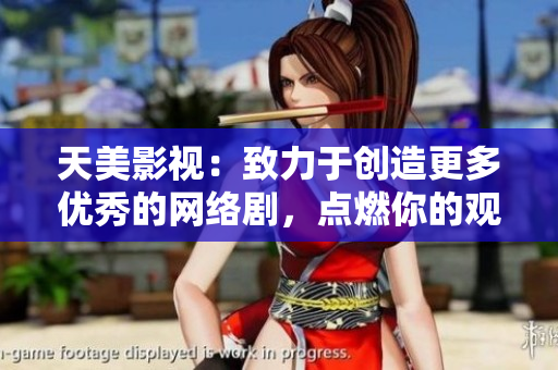 天美影视：致力于创造更多优秀的网络剧，点燃你的观影热情！