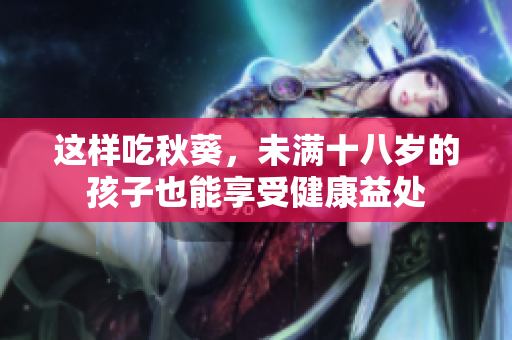 这样吃秋葵，未满十八岁的孩子也能享受健康益处