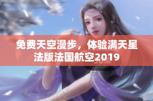 免费天空漫步，体验满天星法版法国航空2019