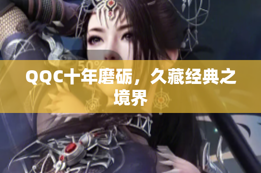 QQC十年磨砺，久藏经典之境界