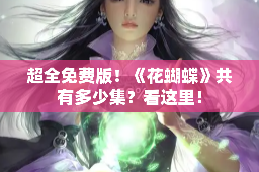 超全免费版！《花蝴蝶》共有多少集？看这里！