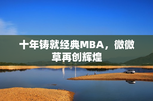 十年铸就经典MBA，微微草再创辉煌