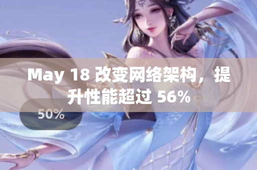May 18 改变网络架构，提升性能超过 56%